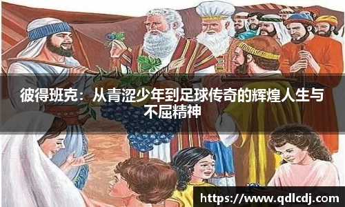 彼得班克：从青涩少年到足球传奇的辉煌人生与不屈精神