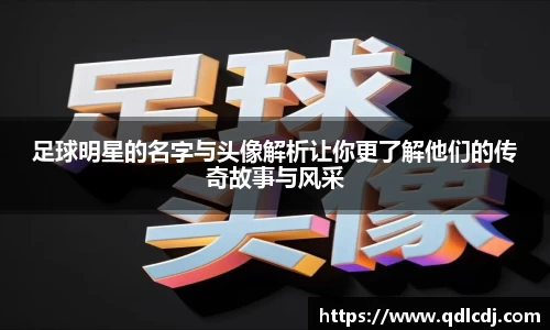 足球明星的名字与头像解析让你更了解他们的传奇故事与风采