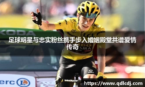 足球明星与忠实粉丝携手步入婚姻殿堂共谱爱情传奇